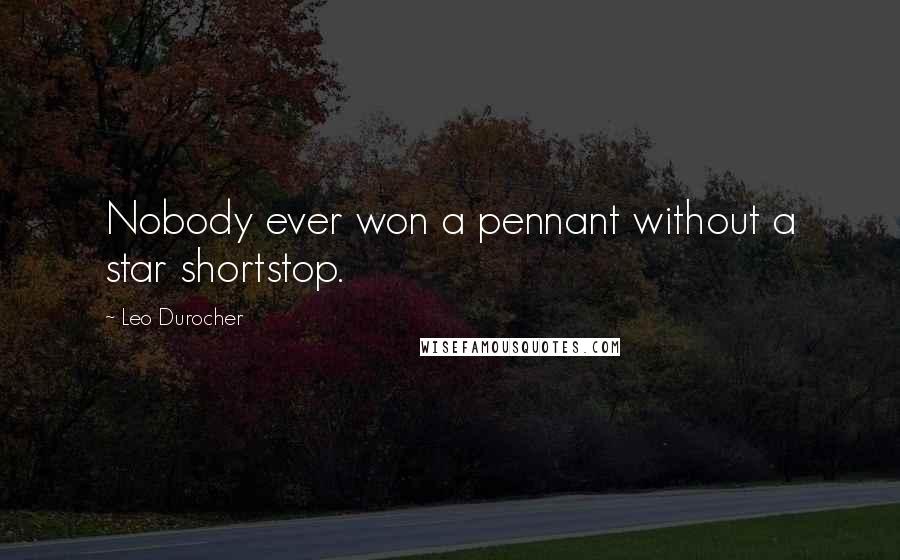 Leo Durocher Quotes: Nobody ever won a pennant without a star shortstop.