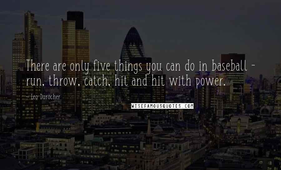 Leo Durocher Quotes: There are only five things you can do in baseball - run, throw, catch, hit and hit with power.