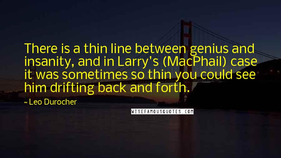 Leo Durocher Quotes: There is a thin line between genius and insanity, and in Larry's (MacPhail) case it was sometimes so thin you could see him drifting back and forth.