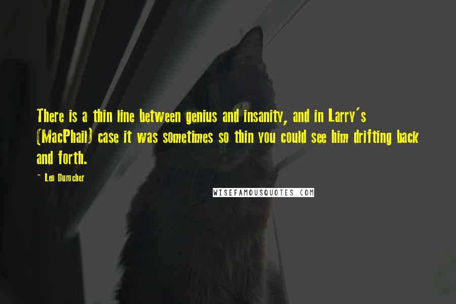 Leo Durocher Quotes: There is a thin line between genius and insanity, and in Larry's (MacPhail) case it was sometimes so thin you could see him drifting back and forth.