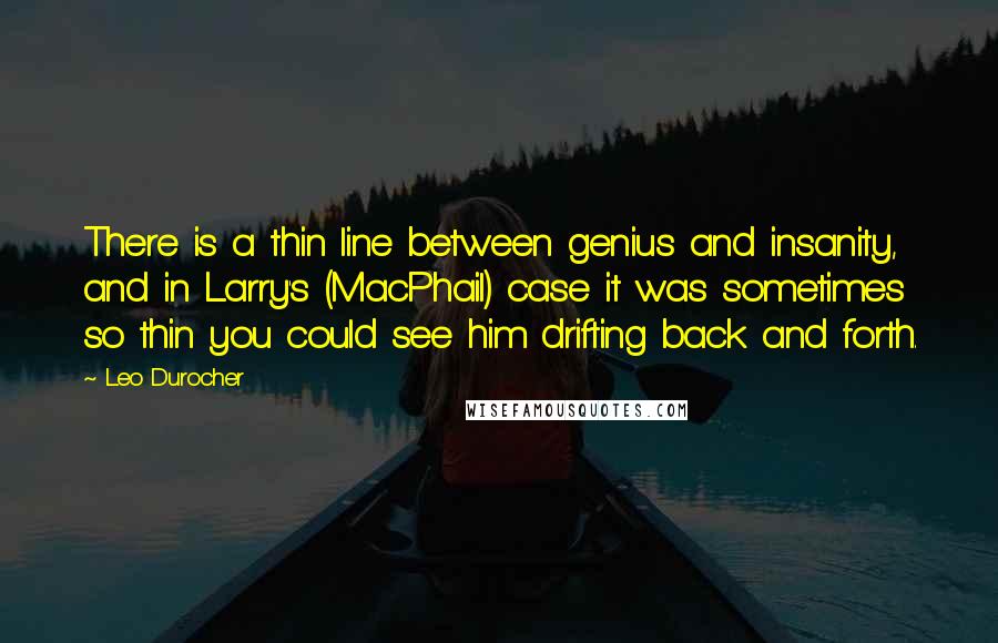 Leo Durocher Quotes: There is a thin line between genius and insanity, and in Larry's (MacPhail) case it was sometimes so thin you could see him drifting back and forth.