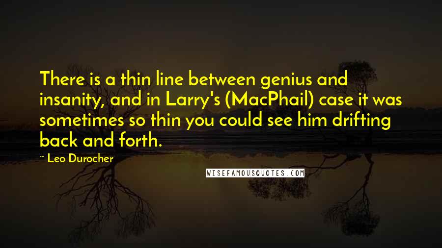 Leo Durocher Quotes: There is a thin line between genius and insanity, and in Larry's (MacPhail) case it was sometimes so thin you could see him drifting back and forth.