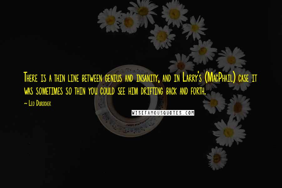Leo Durocher Quotes: There is a thin line between genius and insanity, and in Larry's (MacPhail) case it was sometimes so thin you could see him drifting back and forth.