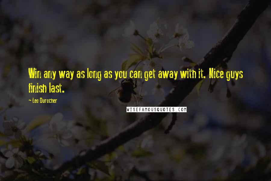 Leo Durocher Quotes: Win any way as long as you can get away with it. Nice guys finish last.