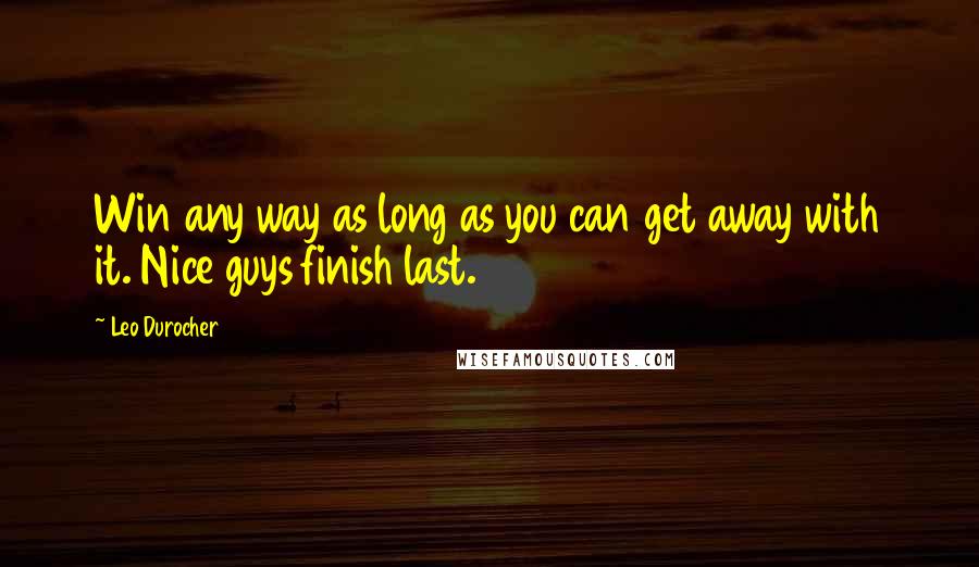 Leo Durocher Quotes: Win any way as long as you can get away with it. Nice guys finish last.