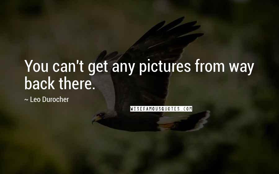 Leo Durocher Quotes: You can't get any pictures from way back there.