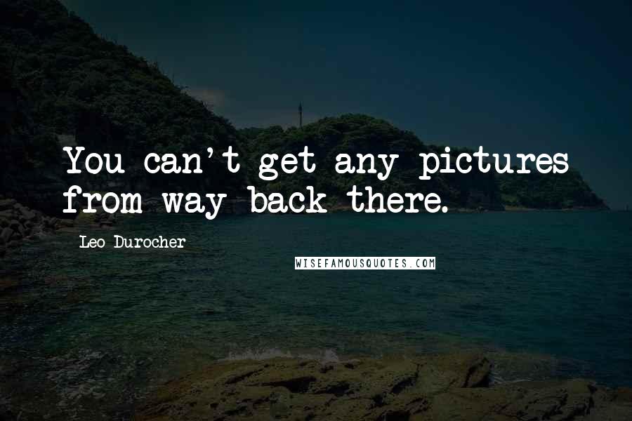 Leo Durocher Quotes: You can't get any pictures from way back there.