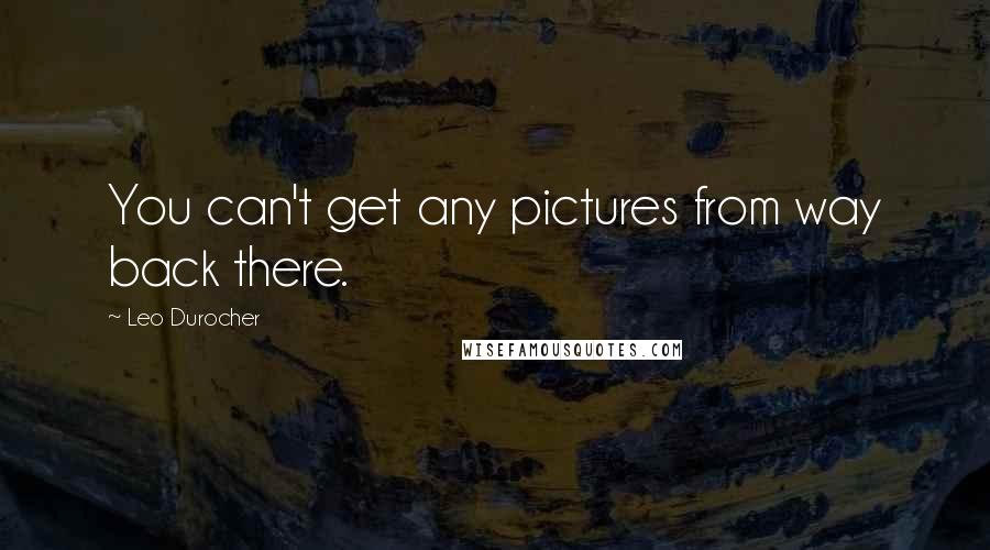 Leo Durocher Quotes: You can't get any pictures from way back there.