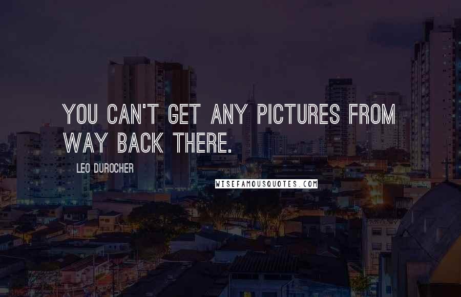 Leo Durocher Quotes: You can't get any pictures from way back there.