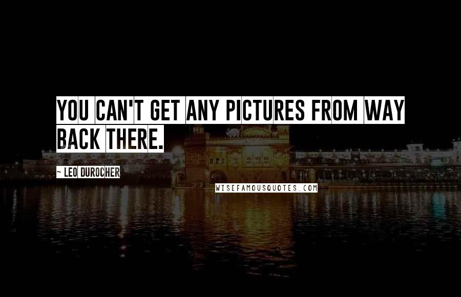 Leo Durocher Quotes: You can't get any pictures from way back there.