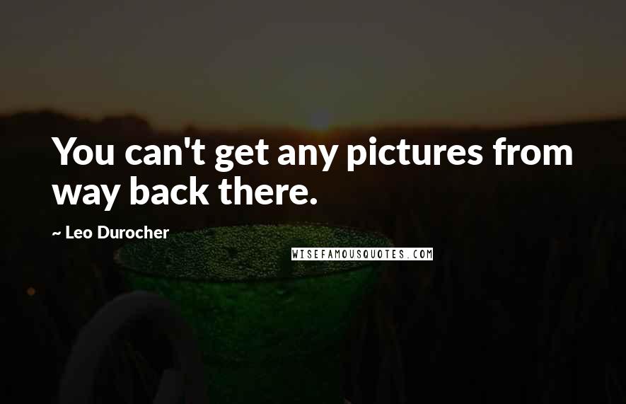 Leo Durocher Quotes: You can't get any pictures from way back there.