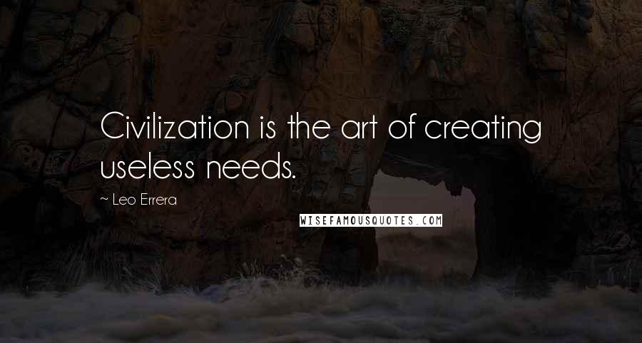 Leo Errera Quotes: Civilization is the art of creating useless needs.