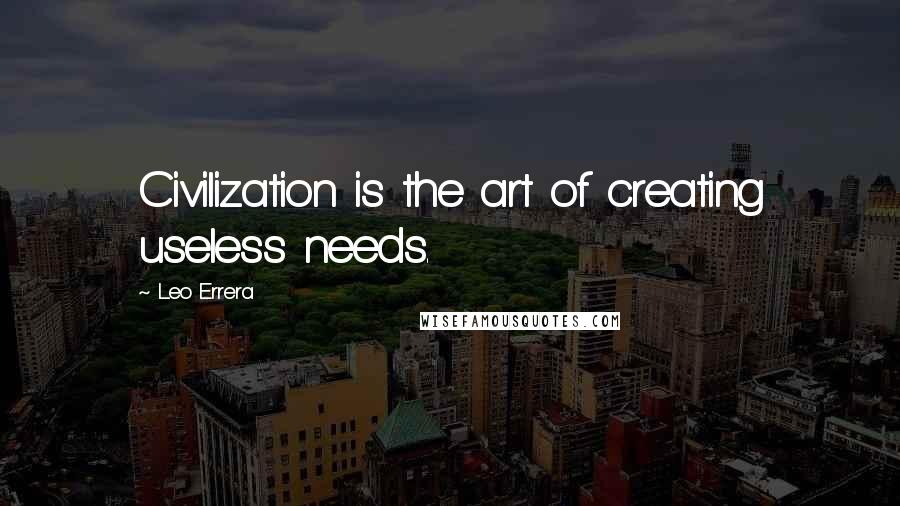 Leo Errera Quotes: Civilization is the art of creating useless needs.