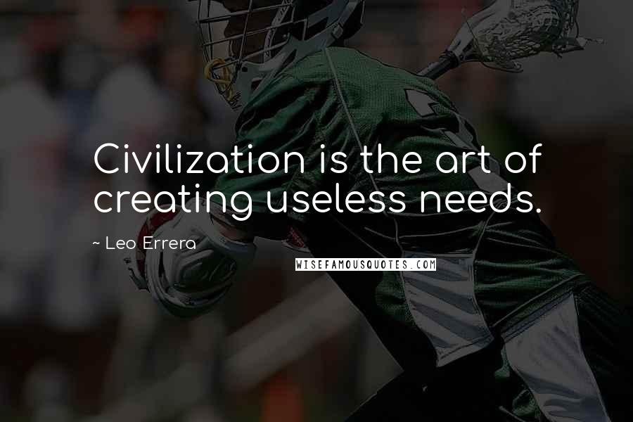 Leo Errera Quotes: Civilization is the art of creating useless needs.