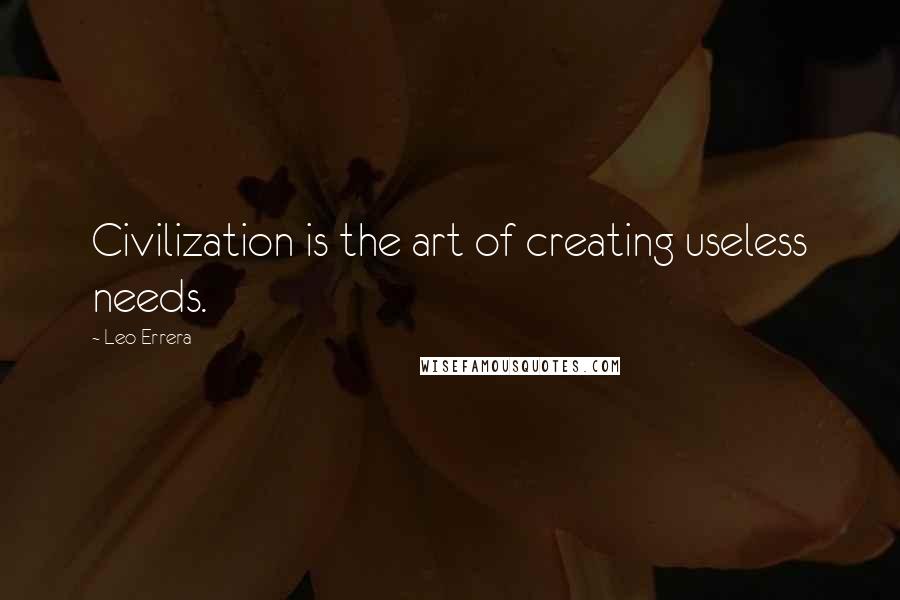 Leo Errera Quotes: Civilization is the art of creating useless needs.