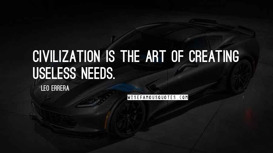 Leo Errera Quotes: Civilization is the art of creating useless needs.
