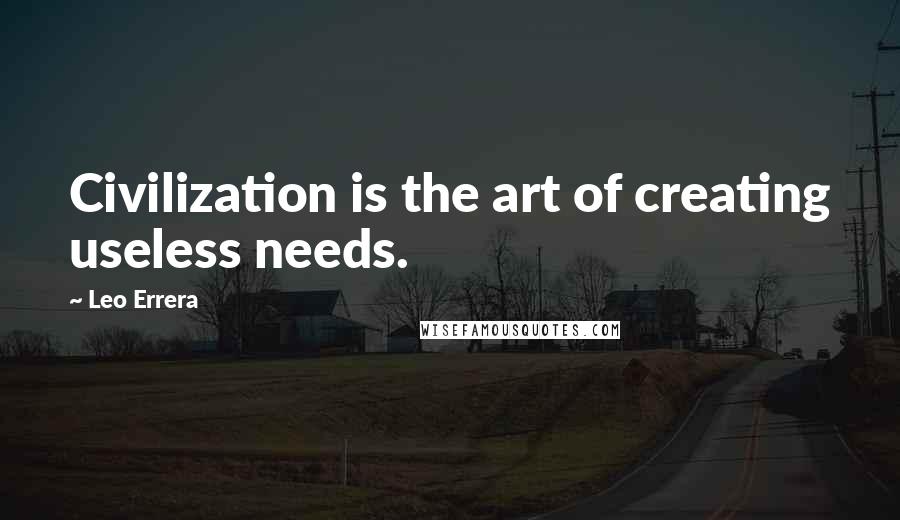 Leo Errera Quotes: Civilization is the art of creating useless needs.