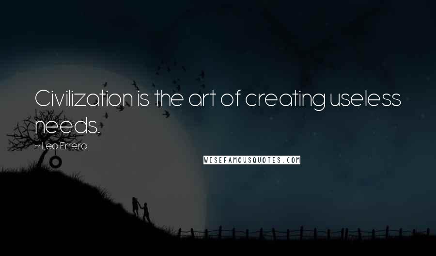 Leo Errera Quotes: Civilization is the art of creating useless needs.