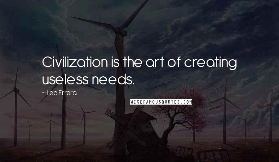 Leo Errera Quotes: Civilization is the art of creating useless needs.