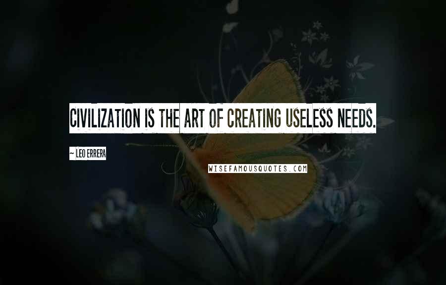 Leo Errera Quotes: Civilization is the art of creating useless needs.