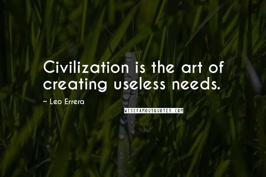 Leo Errera Quotes: Civilization is the art of creating useless needs.