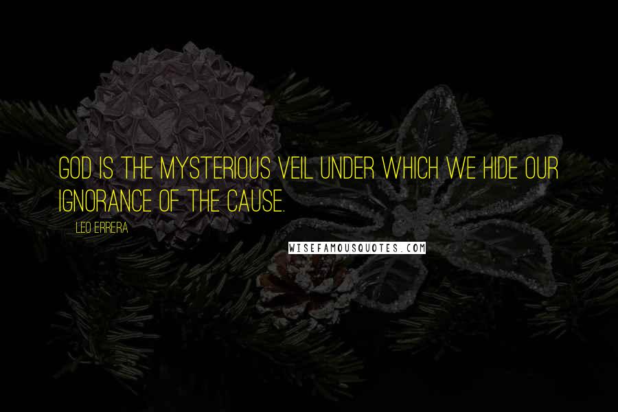 Leo Errera Quotes: God is the mysterious veil under which we hide our ignorance of the cause.