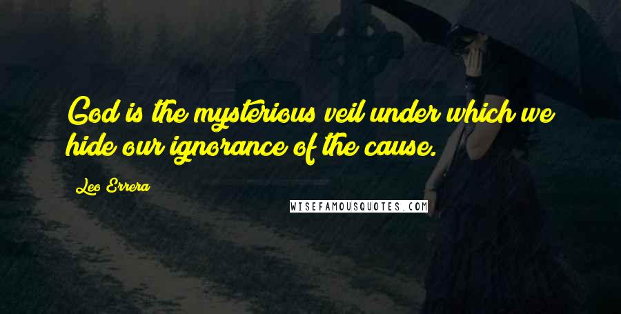 Leo Errera Quotes: God is the mysterious veil under which we hide our ignorance of the cause.