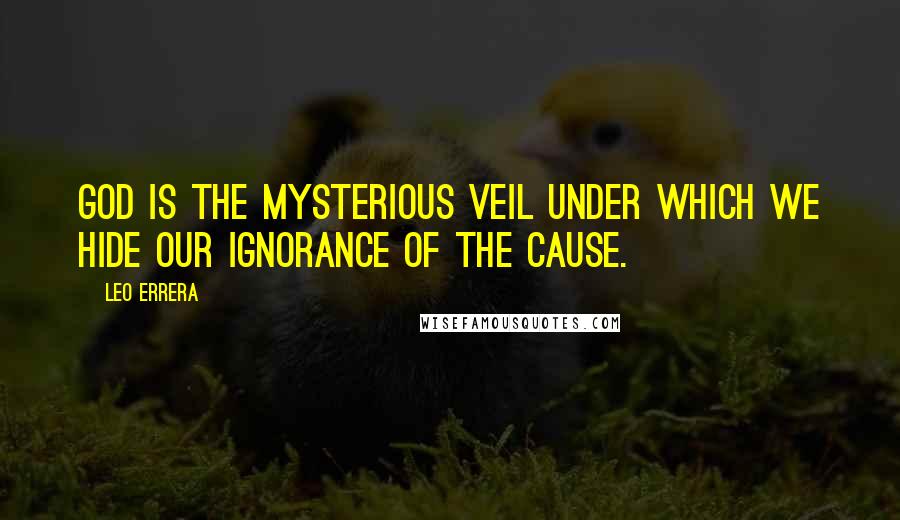 Leo Errera Quotes: God is the mysterious veil under which we hide our ignorance of the cause.