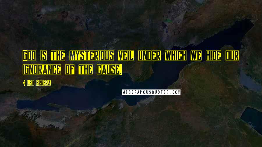 Leo Errera Quotes: God is the mysterious veil under which we hide our ignorance of the cause.