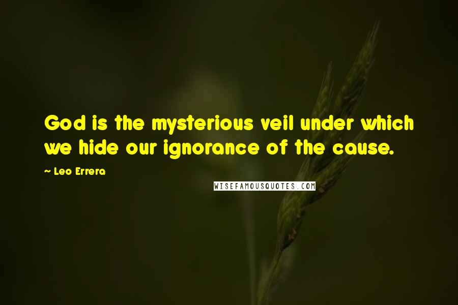 Leo Errera Quotes: God is the mysterious veil under which we hide our ignorance of the cause.