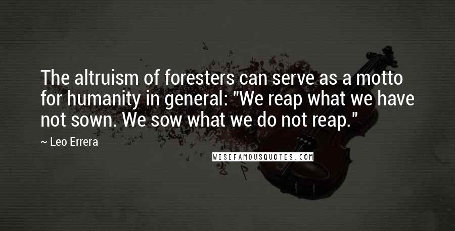 Leo Errera Quotes: The altruism of foresters can serve as a motto for humanity in general: "We reap what we have not sown. We sow what we do not reap."