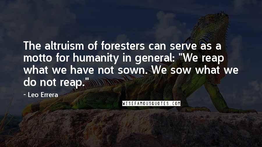 Leo Errera Quotes: The altruism of foresters can serve as a motto for humanity in general: "We reap what we have not sown. We sow what we do not reap."