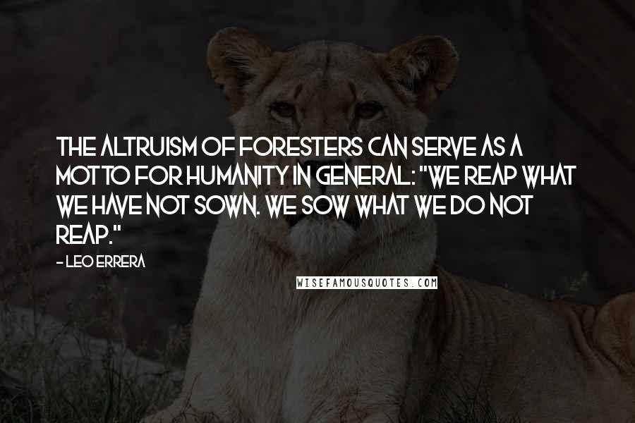 Leo Errera Quotes: The altruism of foresters can serve as a motto for humanity in general: "We reap what we have not sown. We sow what we do not reap."