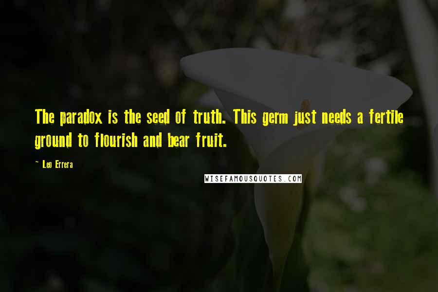 Leo Errera Quotes: The paradox is the seed of truth. This germ just needs a fertile ground to flourish and bear fruit.
