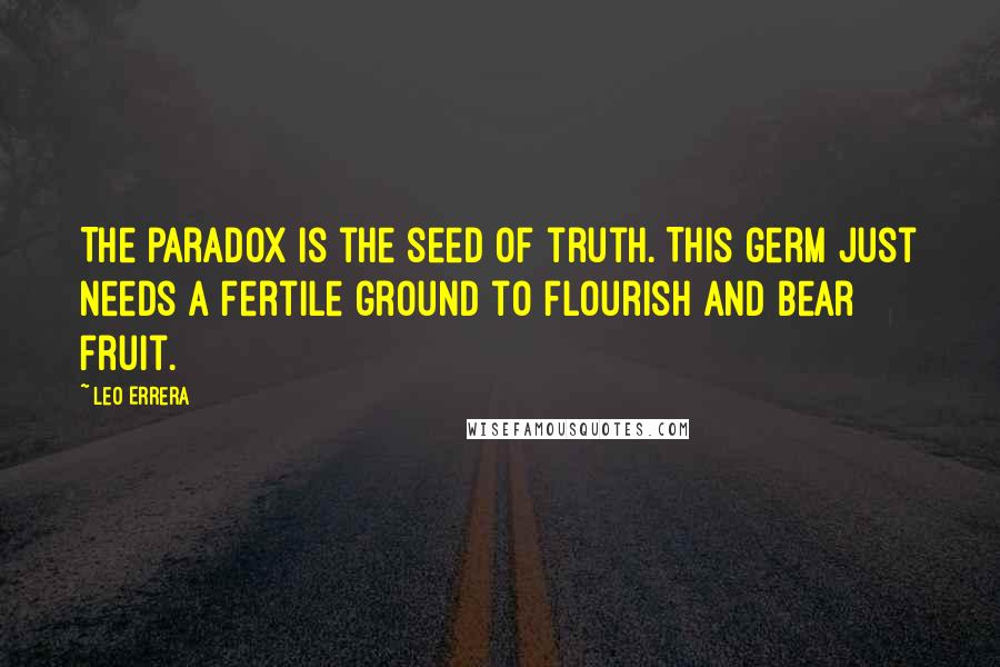 Leo Errera Quotes: The paradox is the seed of truth. This germ just needs a fertile ground to flourish and bear fruit.