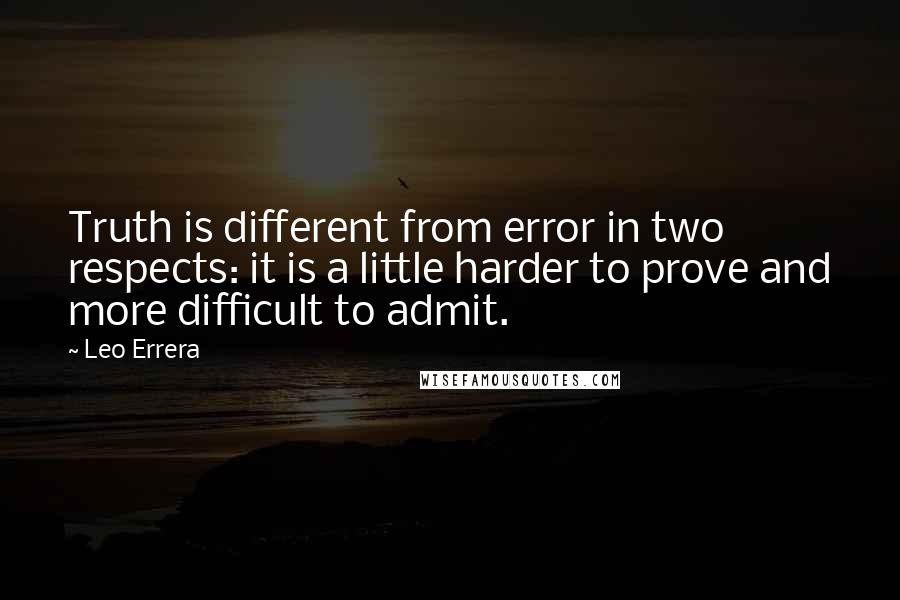 Leo Errera Quotes: Truth is different from error in two respects: it is a little harder to prove and more difficult to admit.
