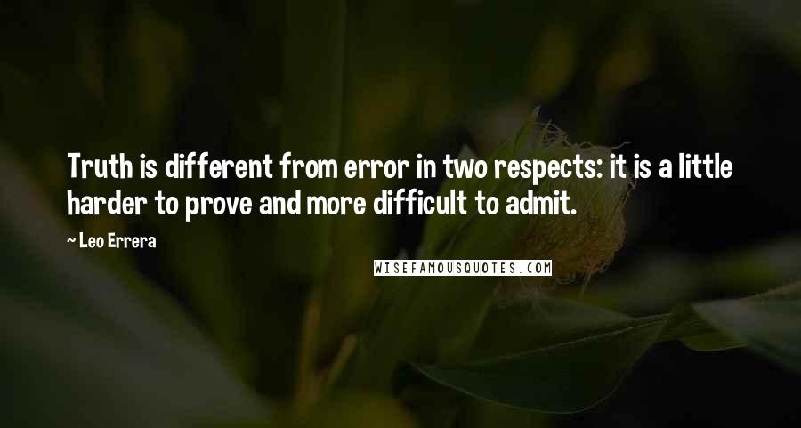 Leo Errera Quotes: Truth is different from error in two respects: it is a little harder to prove and more difficult to admit.