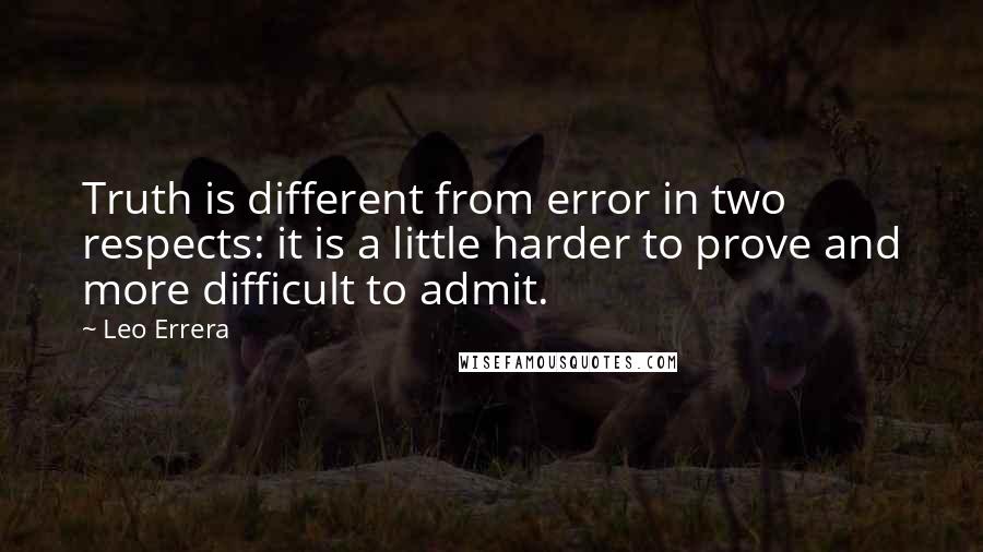 Leo Errera Quotes: Truth is different from error in two respects: it is a little harder to prove and more difficult to admit.