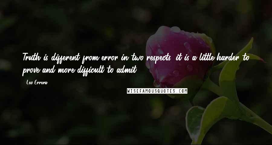 Leo Errera Quotes: Truth is different from error in two respects: it is a little harder to prove and more difficult to admit.