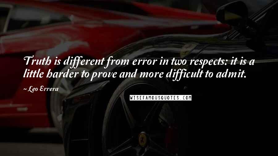 Leo Errera Quotes: Truth is different from error in two respects: it is a little harder to prove and more difficult to admit.