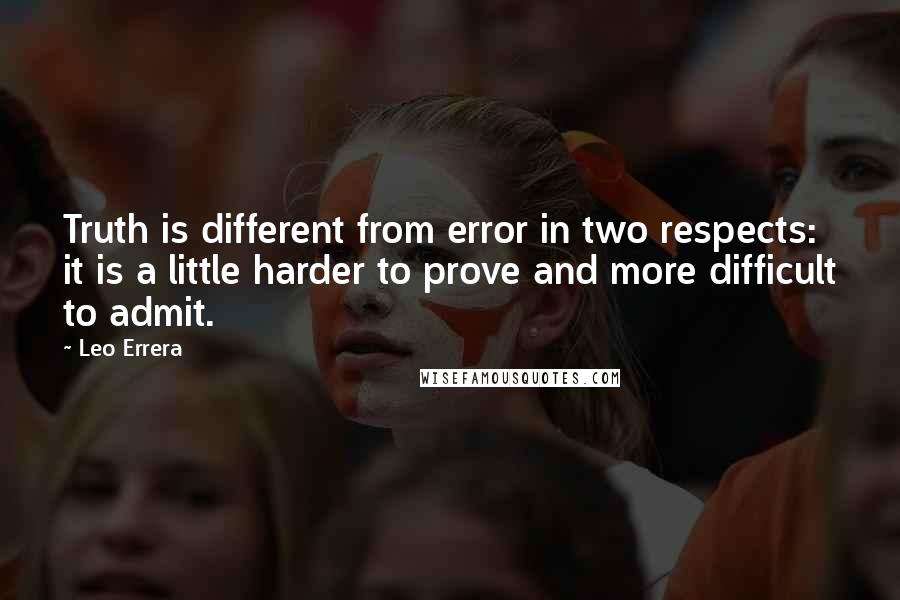 Leo Errera Quotes: Truth is different from error in two respects: it is a little harder to prove and more difficult to admit.