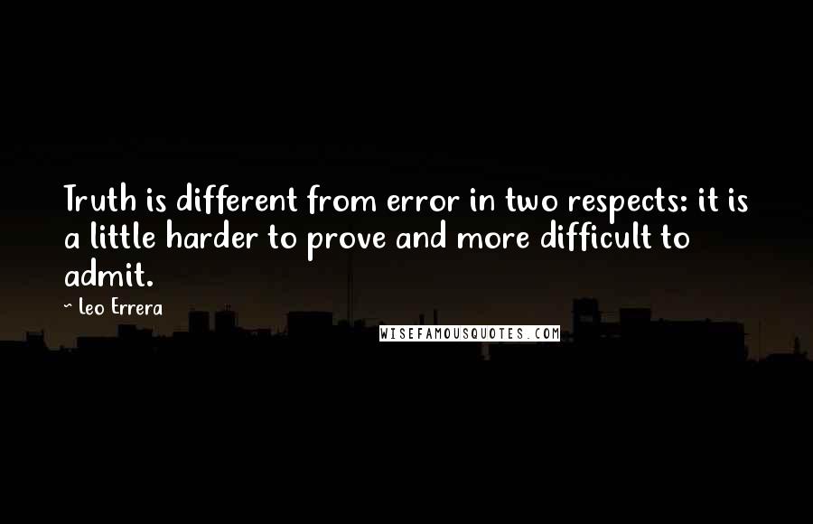 Leo Errera Quotes: Truth is different from error in two respects: it is a little harder to prove and more difficult to admit.