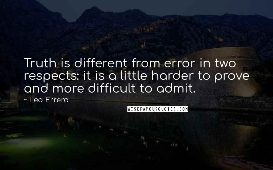 Leo Errera Quotes: Truth is different from error in two respects: it is a little harder to prove and more difficult to admit.