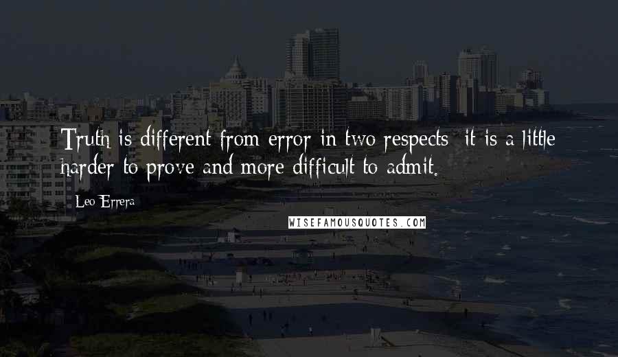 Leo Errera Quotes: Truth is different from error in two respects: it is a little harder to prove and more difficult to admit.