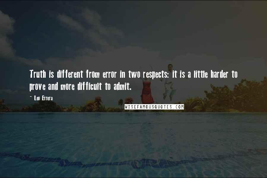 Leo Errera Quotes: Truth is different from error in two respects: it is a little harder to prove and more difficult to admit.