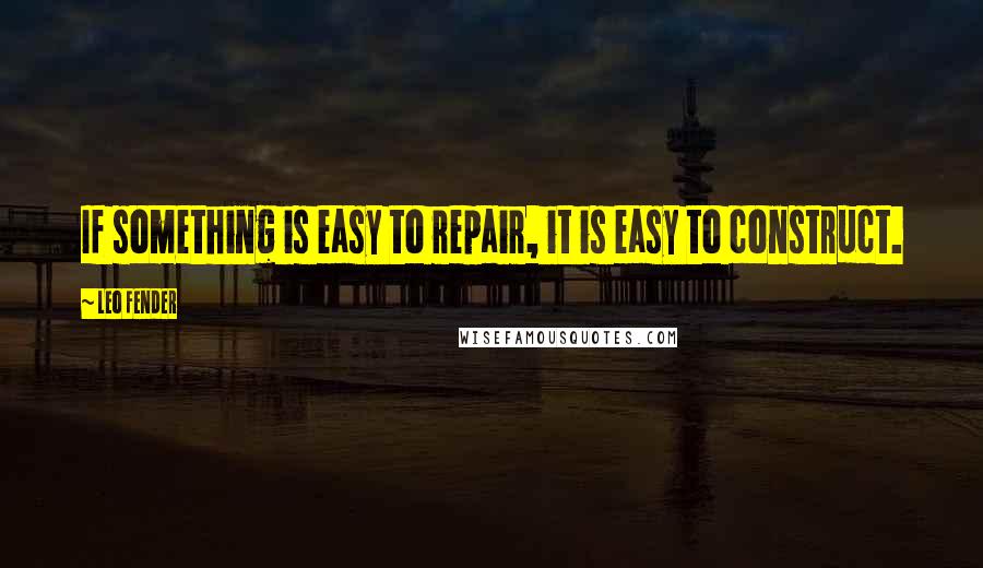 Leo Fender Quotes: If something is easy to repair, it is easy to construct.