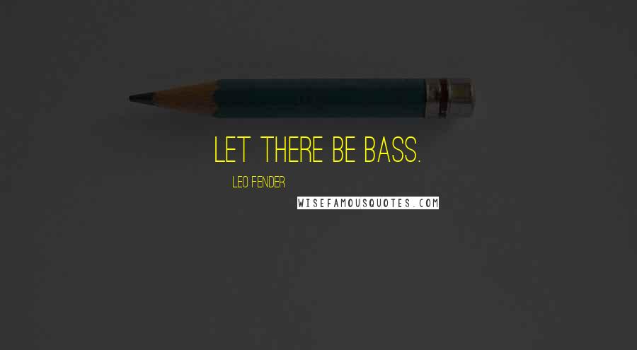 Leo Fender Quotes: Let there be bass.