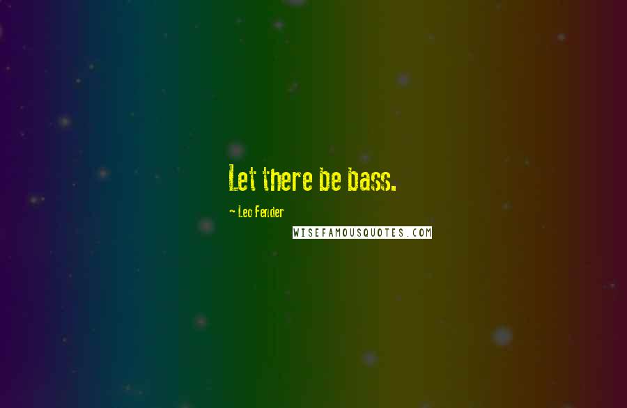 Leo Fender Quotes: Let there be bass.