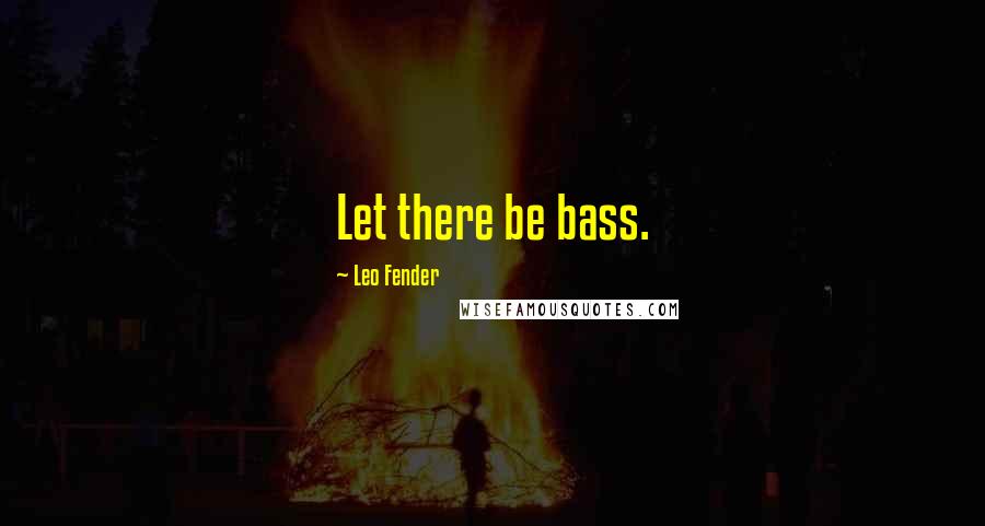 Leo Fender Quotes: Let there be bass.