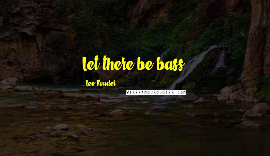 Leo Fender Quotes: Let there be bass.